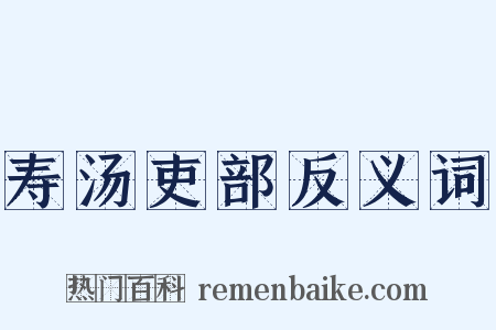 寿汤吏部反义词是什么意思的图片